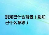 別知己什么背景（別知己什么意思）