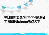 今日更新怎么改iphone熱點(diǎn)名字 如何改iphone熱點(diǎn)名字