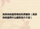 高鐵商務(wù)座有哪些免費服務(wù)（高鐵商務(wù)座有什么服務(wù)簡介介紹）