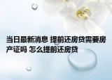 當日最新消息 提前還房貸需要房產(chǎn)證嗎 怎么提前還房貸