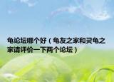 龜論壇哪個好（龜友之家和靈龜之家請評價一下兩個論壇）