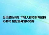 當(dāng)日最新消息 年輕人有購買壽險(xiǎn)的必要嗎 根據(jù)自身情況選擇