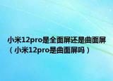 小米12pro是全面屏還是曲面屏（小米12pro是曲面屏嗎）