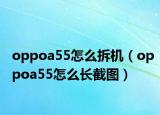 oppoa55怎么拆機(jī)（oppoa55怎么長(zhǎng)截圖）