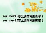 realmev15怎么調(diào)屏幕刷新率（realmev15怎么調(diào)屏幕刷新率）