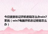 今日更新忘記開機(jī)密碼怎么辦win7系統(tǒng)（win7電腦開機(jī)忘記密碼怎么辦）