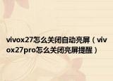 vivox27怎么關閉自動亮屏（vivox27pro怎么關閉亮屏提醒）
