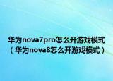 華為nova7pro怎么開(kāi)游戲模式（華為nova8怎么開(kāi)游戲模式）