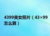 4399美女照片（43×99怎么算）