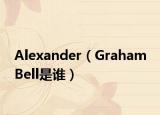 Alexander（Graham Bell是誰）