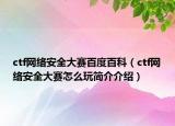 ctf網(wǎng)絡(luò)安全大賽百度百科（ctf網(wǎng)絡(luò)安全大賽怎么玩簡介介紹）