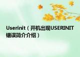 Userinit（開機(jī)出現(xiàn)USERINIT錯誤簡介介紹）