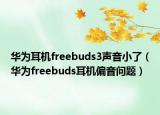 華為耳機(jī)freebuds3聲音小了（華為freebuds耳機(jī)偏音問(wèn)題）