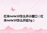 紅米note10怎么開小窗口（紅米note10怎么開啟5g）