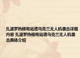 扎波羅熱核電站遭烏克蘭無(wú)人機(jī)襲擊詳細(xì)內(nèi)容 扎波羅熱核電站遭烏克蘭無(wú)人機(jī)襲擊具體介紹