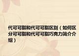代可可脂和代可可脂區(qū)別（如何區(qū)分可可脂和代可可脂巧克力簡介介紹）