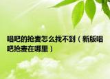 唱吧的搶麥怎么找不到（新版唱吧搶麥在哪里）