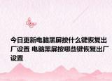 今日更新電腦黑屏按什么鍵恢復(fù)出廠設(shè)置 電腦黑屏按哪些鍵恢復(fù)出廠設(shè)置