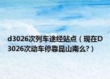 d3026次列車途經(jīng)站點(diǎn)（現(xiàn)在D3026次動(dòng)車?？坷ド侥厦?）