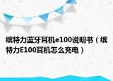 繽特力藍(lán)牙耳機(jī)e100說(shuō)明書（繽特力E100耳機(jī)怎么充電）