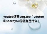 youtoo還是you,too（youtoo和soareyou的區(qū)別是什么）