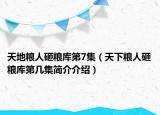 天地糧人砸糧庫第7集（天下糧人砸糧庫第幾集簡介介紹）