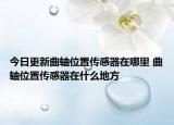 今日更新曲軸位置傳感器在哪里 曲軸位置傳感器在什么地方