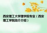 西安理工大學(xué)理學(xué)院專業(yè)（西安理工學(xué)院簡介介紹）