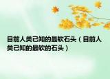 目前人類已知的最軟石頭（目前人類已知的最軟的石頭）