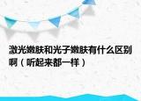 激光嫩膚和光子嫩膚有什么區(qū)別?。犉饋矶家粯樱? /></span></a>
                        <h2><a href=