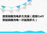 鹿客貓眼充電多久充滿（鹿客CatY智能貓眼充電一次能用多久）