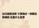 當(dāng)日最新消息 寧夏確診一例腺鼠疫病例 這是什么意思