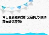今日更新眼睛為什么會閃光(眼睛散光會遺傳嗎)