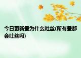 今日更新蠶為什么吐絲(所有蠶都會吐絲嗎)