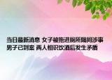 當(dāng)日最新消息 女子被拖進(jìn)廁所隔間涉事男子已到案 兩人相識飲酒后發(fā)生矛盾
