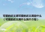 可愛的近義詞可愛的近義詞是什么（可愛的近義詞什么簡介介紹）