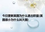 今日更新英國(guó)為什么退出歐盟(英國(guó)很小為什么叫大國(guó))