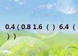 0.4（0.8 1.6 （） 6.4 （））