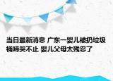 當(dāng)日最新消息 廣東一嬰兒被扔垃圾桶啼哭不止 嬰兒父母太殘忍了