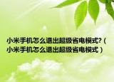 小米手機(jī)怎么退出超級(jí)省電模式?（小米手機(jī)怎么退出超級(jí)省電模式）