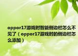 oppor17游戲時(shí)智能側(cè)邊欄怎么不見了（oppor17游戲時(shí)的側(cè)邊欄怎么添加）