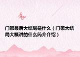 門(mén)第最后大結(jié)局是什么（門(mén)第大結(jié)局大概講的什么簡(jiǎn)介介紹）