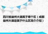 四川省益州大道屬于哪個(gè)區(qū)（成都益州大道是屬于什么區(qū)簡(jiǎn)介介紹）