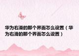 華為右滑的那個界面怎么設(shè)置（華為右滑的那個界面怎么設(shè)置）