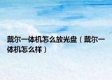 戴爾一體機(jī)怎么放光盤(pán)（戴爾一體機(jī)怎么樣）