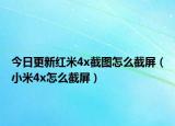 今日更新紅米4x截圖怎么截屏（小米4x怎么截屏）