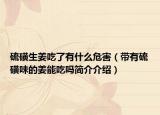 硫磺生姜吃了有什么危害（帶有硫磺味的姜能吃嗎簡(jiǎn)介介紹）