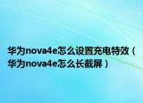 華為nova4e怎么設置充電特效（華為nova4e怎么長截屏）