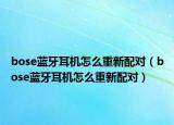 bose藍牙耳機怎么重新配對（bose藍牙耳機怎么重新配對）