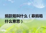 捐款箱叫什么（募捐箱什么意思）